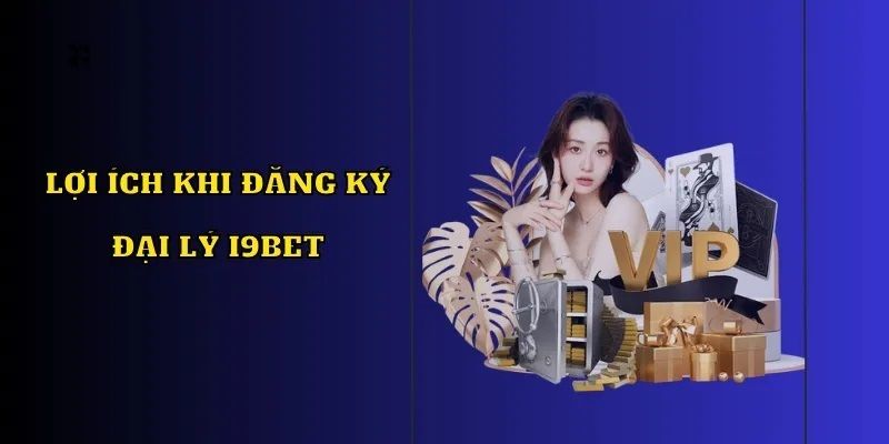 Lợi ích to lớn nhận được từ công việc đại lý i9bet